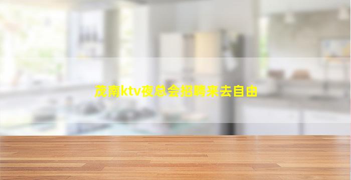 茂南ktv夜总会招聘来去自由